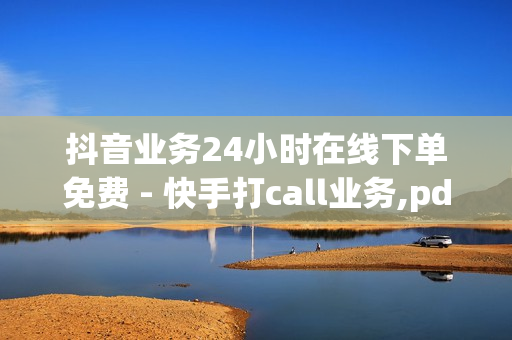 抖音业务24小时在线下单免费 - 快手打call业务,pdd刷助力软件 - 刷绿钻