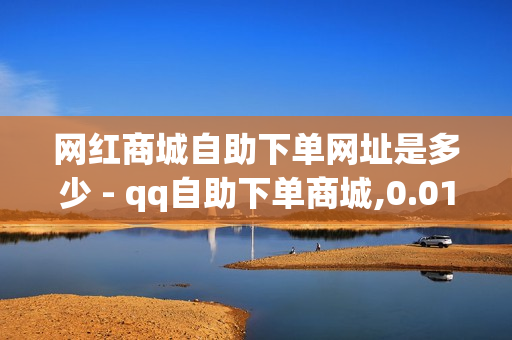 网红商城自助下单网址是多少 - qq自助下单商城,0.01元领qq超级会员1年 - 卡盟自助下单软件