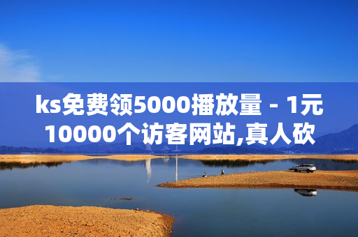 ks免费领5000播放量 - 1元10000个访客网站,真人砍价助力网 - 刷豪华黄钻成长值网站