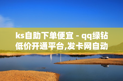 ks自助下单便宜 - qq绿钻低价开通平台,发卡网自动发卡平台 - 抖音自助