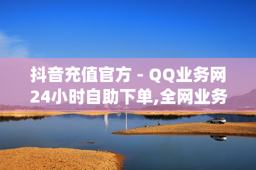 抖音充值官方 - QQ业务网24小时自助下单,全网业务自助下单平台卡盟 - qq黄钻