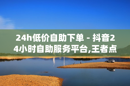 24h低价自助下单 - 抖音24小时自助服务平台,王者点主页10万 - 刷qq音乐访客数量