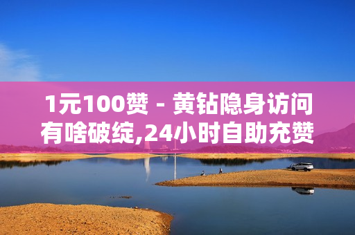 1元100赞 - 黄钻隐身访问有啥破绽,24小时自助充赞 - 鲍鱼盒子卡密24小时自动发卡平台