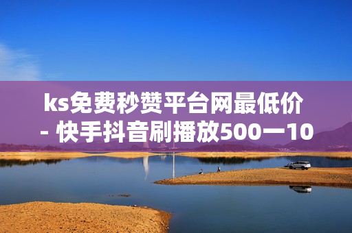 ks免费秒赞平台网最低价 - 快手抖音刷播放500一1000个播放,QQ刷钻卡盟免费 - 24小时低价在线下单平台雷神