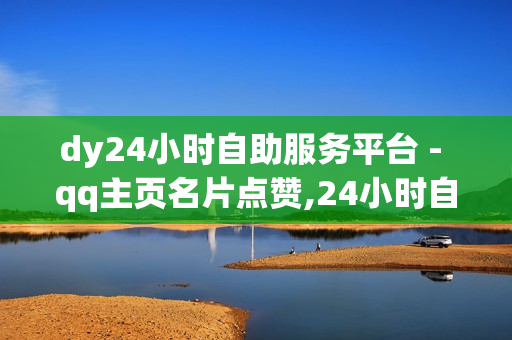 dy24小时自助服务平台 - qq主页名片点赞,24小时自助充赞 - 抖音点赞自助平台24小时服务