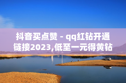 抖音买点赞 - qq红钻开通链接2023,低至一元得黄钻 - 拼多多20个元宝没了还有啥