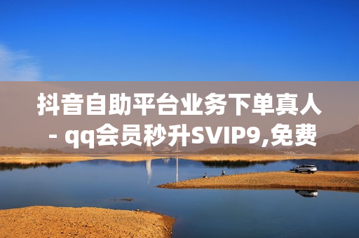 抖音自助平台业务下单真人 - qq会员秒升SVIP9,免费领取三天QQ豪华黄钻 - 低价qq业务网