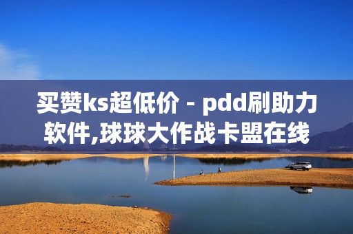 买赞ks超低价 - pdd刷助力软件,球球大作战卡盟在线自助下单 - 快手免费涨关注