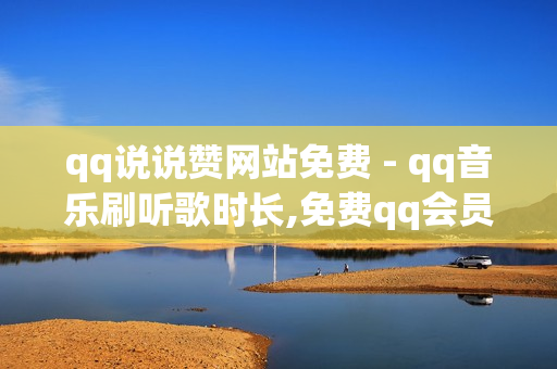 qq说说赞网站免费 - qq音乐刷听歌时长,免费qq会员试用7天 - 快手热度网站免费