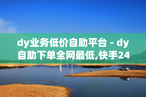 dy业务低价自助平台 - dy自助下单全网最低,快手24小时低价下单平台 - 0元领皮肤软件