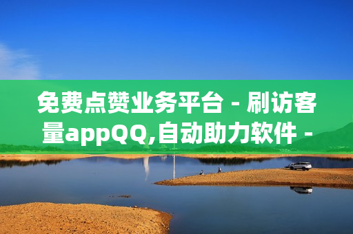 免费点赞业务平台 - 刷访客量appQQ,自动助力软件 - 王者人气值刷免费