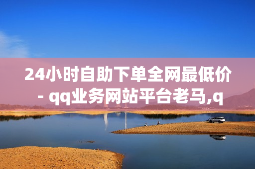 24小时自助下单全网最低价 - qq业务网站平台老马,qq赞在线自助下单网站热门 - qq超级会员低价