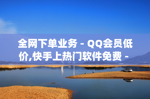 全网下单业务 - QQ会员低价,快手上热门软件免费 - qq黄钻低价充值网站