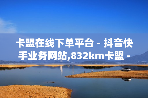 卡盟在线下单平台 - 抖音快手业务网站,832km卡盟 - qq说说浏览免费领取网站