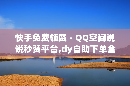 快手免费领赞 - QQ空间说说秒赞平台,dy自助下单全网最低 - 抖音点赞免费24小时在线