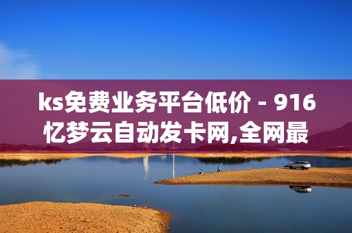 ks免费业务平台低价 - 916忆梦云自动发卡网,全网最低价qq业务平台登录 - dy业务全网最低价