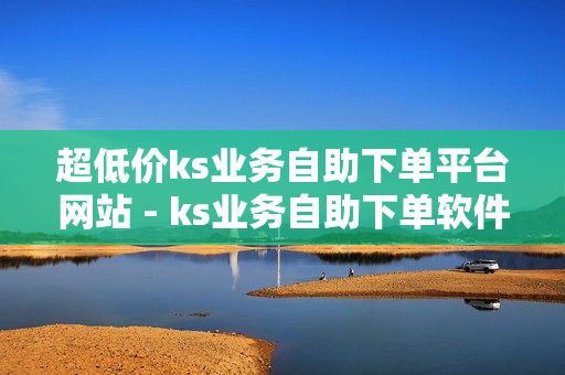 超低价ks业务自助下单平台网站 - ks业务自助下单软件最低价,王者荣耀人气网站低价 - 拼多多助力网站