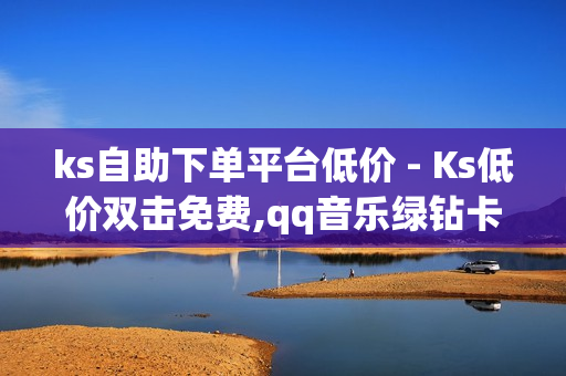 ks自助下单平台低价 - Ks低价双击免费,qq音乐绿钻卡盟 - 球球观战平台自助下单