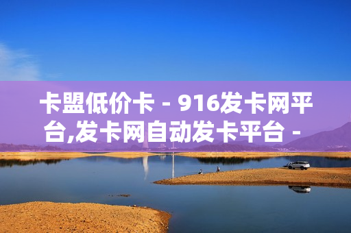 卡盟低价卡 - 916发卡网平台,发卡网自动发卡平台 - 51自动发卡平台