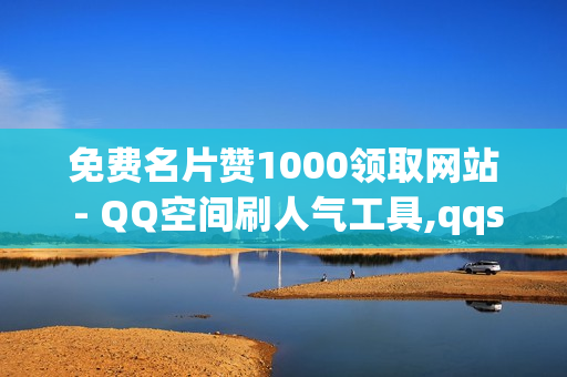 免费名片赞1000领取网站 - QQ空间刷人气工具,qqsvip - qq业务区