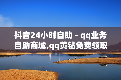 抖音24小时自助 - qq业务自助商城,qq黄钻免费领取网站最新 - 免费领取三天QQ豪华黄钻