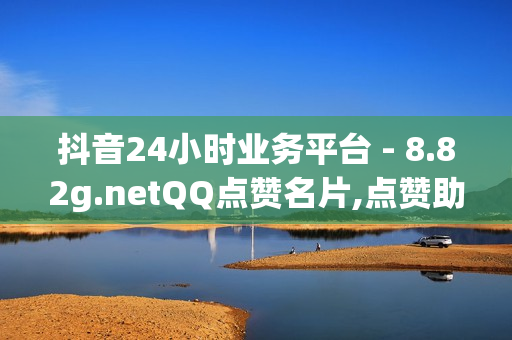 抖音24小时业务平台 - 8.82g.netQQ点赞名片,点赞助手 - 爱发卡自动发卡平台