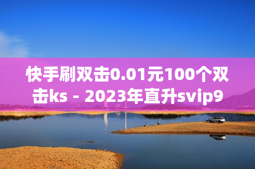 快手刷双击0.01元100个双击ks - 2023年直升svip9官方网址,qq会员充值 - qq音乐会员低价购买