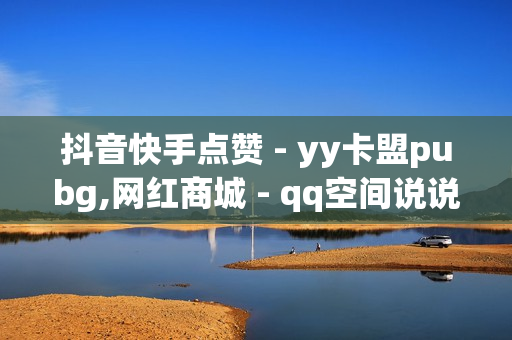 抖音快手点赞 - yy卡盟pubg,网红商城 - qq空间说说点赞真人平台