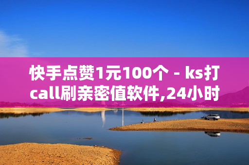 快手点赞1元100个 - ks打call刷亲密值软件,24小时下单 - 拼多多助力一毛十刀网站