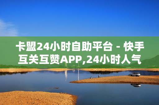 卡盟24小时自助平台 - 快手互关互赞APP,24小时人气自助下单平台赞 - 卡盟下单平台在线