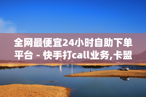 全网最便宜24小时自助下单平台 - 快手打call业务,卡盟自动发卡网 - 点赞qq空间说说