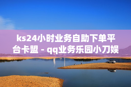 ks24小时业务自助下单平台卡盟 - qq业务乐园小刀娱乐网,自助下单dy人气 - 916忆梦云自动发卡网