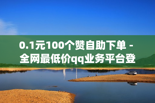 0.1元100个赞自助下单 - 全网最低价qq业务平台登录,自助云商城快手下单 - 颜夕卡盟