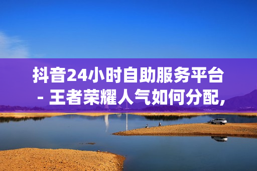 抖音24小时自助服务平台 - 王者荣耀人气如何分配,全网最低价卡密发卡网 - qq空间点赞