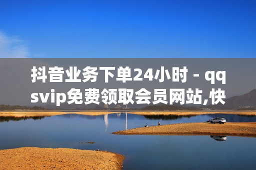 抖音业务下单24小时 - qqsvip免费领取会员网站,快手代刷 - 抖音业务全网最低价