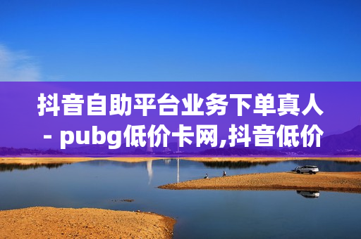 抖音自助平台业务下单真人 - pubg低价卡网,抖音低价自助平台 - 猫猫耶24小时自助下单网站