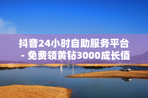 抖音24小时自助服务平台 - 免费领黄钻3000成长值,抖音24小时在线下单 - QQ动态自动秒赞