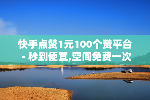 快手点赞1元100个赞平台 - 秒到便宜,空间免费一次软件 - 王者人气值刷免费,球球大作战刷观战网址 - 24小时自助下单全网最低价