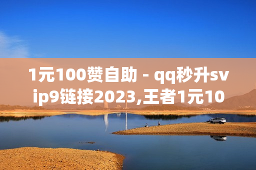 1元100赞自助 - qq秒升svip9链接2023,王者1元10000人气值自助下单 - 王者荣耀首页点赞自助