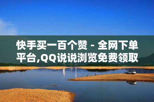 快手买一百个赞 - 全网下单平台,QQ说说浏览免费领取网址 - 卡盟刷