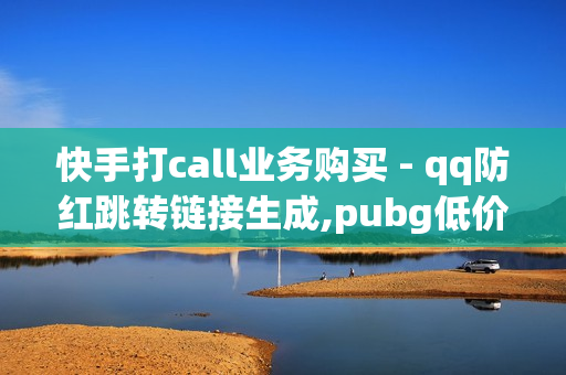 快手打call业务购买 - qq防红跳转链接生成,pubg低价卡网 - 晚上睡不着偷偷开心一下