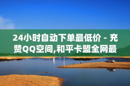 24小时自动下单最低价 - 充赞QQ空间,和平卡盟全网最低价稳定 - qq说说赞在线自助下单便宜