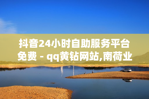 抖音24小时自助服务平台免费 - qq黄钻网站,南荷业务网_自助推广下单平台 - 免费刷抖音