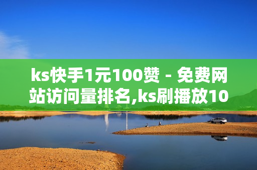 ks快手1元100赞 - 免费网站访问量排名,ks刷播放1000个 - 抖音24小时免费下单