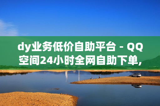 dy业务低价自助平台 - QQ空间24小时全网自助下单,王者订购主页 - 免费领取qq会员三天