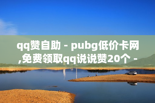 qq赞自助 - pubg低价卡网,免费领取qq说说赞20个 - 雷神代刷