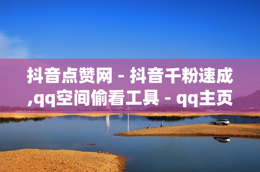 抖音点赞网 - 抖音千粉速成,qq空间偷看工具 - qq主页赞一元五万