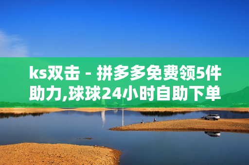 ks双击 - 拼多多免费领5件助力,球球24小时自助下单网站 - 网红助手点赞