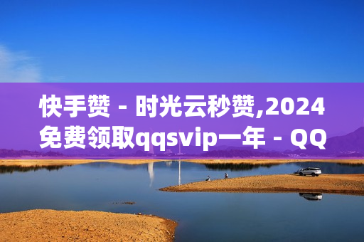 快手赞 - 时光云秒赞,2024免费领取qqsvip一年 - QQ点赞网页