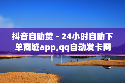 抖音自助赞 - 24小时自助下单商城app,qq自动发卡网 - qq刷